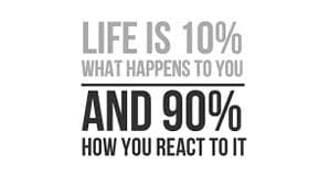 Life is 10% what happens to you and 90 ...